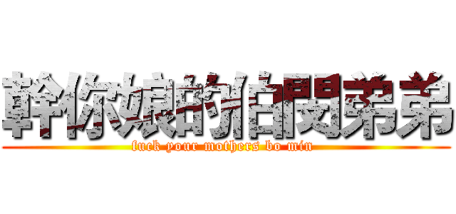 幹你娘的伯閔弟弟 (fuck your mothers bo min )