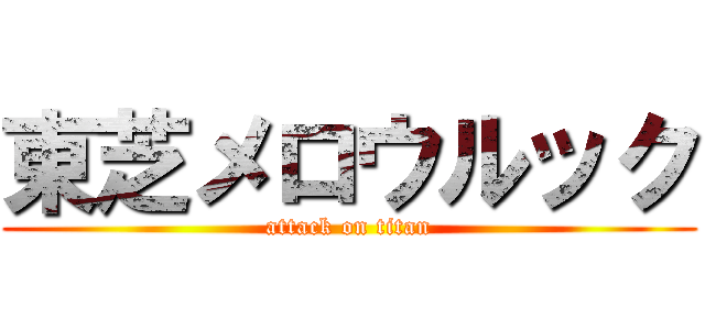 東芝メロウルック (attack on titan)
