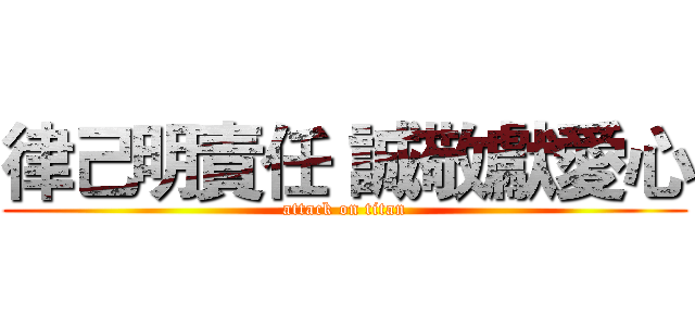 律己明責任 誠敬獻愛心 (attack on titan)