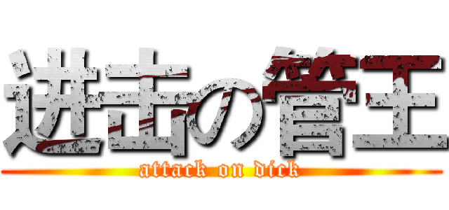 进击の管王 (attack on dick)