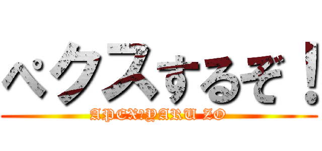 ぺクスするぞ！ (APEX　YARU ZO)