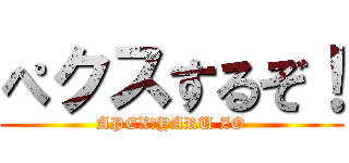 ぺクスするぞ！ (APEX　YARU ZO)