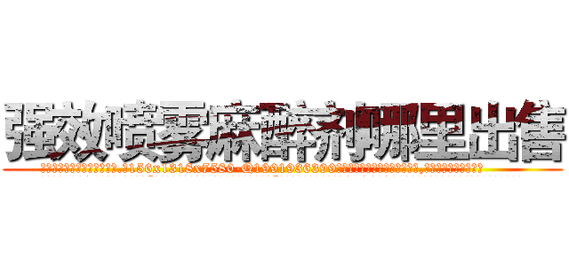 强效喷雾麻醉剂哪里出售 (强效喷雾麻醉剂哪里出售【电.话156x1318x7580-Q1991936399鑫宏药业】我们做的是长期生意,靠的是老客户长期支持
参考消息网2月20日报道 韩媒称，“剩女多、离婚率高的城市，房价一定会上涨。”这是中国经济学家金岩石2016年12月参加在上海举行的房地产相关论坛时说的话。
)