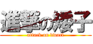 進撃の矮子 (attack on dwarf)