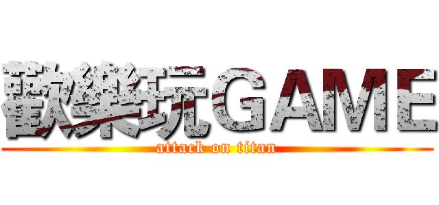 歡樂玩ＧＡＭＥ (attack on titan)