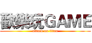 歡樂玩ＧＡＭＥ (attack on titan)