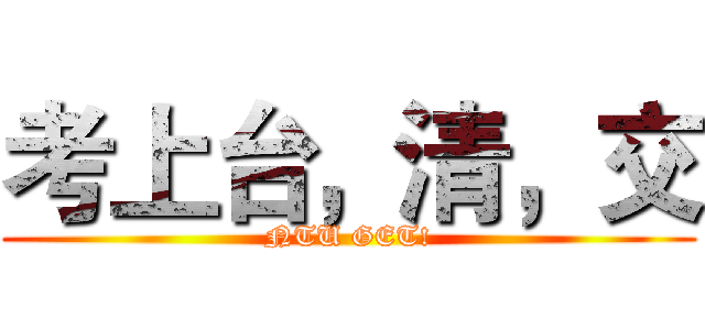 考上台，清，交 (NTU GET!)