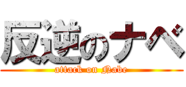 反逆のナベ (attack on Nabe)