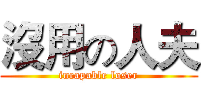 沒用の人夫 (incapable loser)
