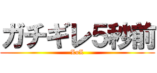 ガチギレ５秒前 (LoL)