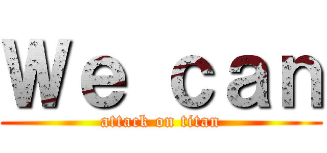 Ｗｅ ｃａｎ (attack on titan)