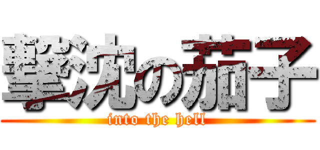撃沈の茄子 (into the hell)