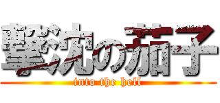 撃沈の茄子 (into the hell)