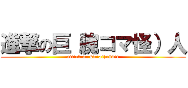 進撃の巨（腕コマ怪）人 (attack on komathunder)