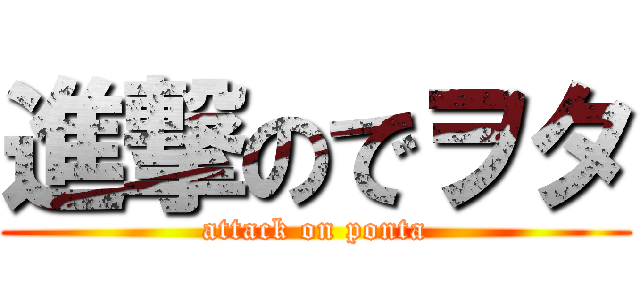 進撃のでヲタ (attack on ponta)