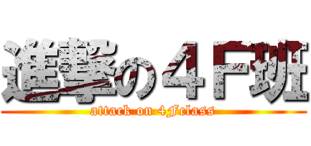 進撃の４Ｆ班 (attack on 4Fclass)