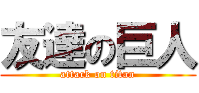 友達の巨人 (attack on titan)
