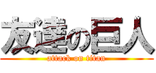友達の巨人 (attack on titan)