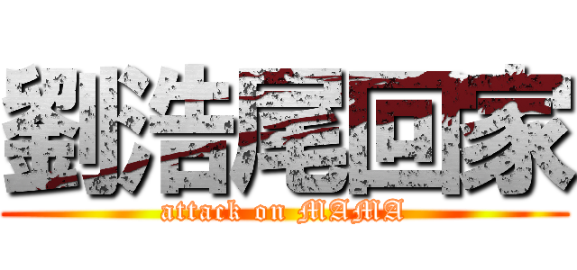 劉浩尾回家 (attack on MAMA)