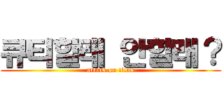 큐티할래 안할래？ (attack on titan)