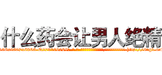 什么药会让男人绝精 (什么药会让男人绝精【电-186x2687x6963-Q278180069元-吉-药-业】我们做的是长期生意,靠的是老客户长期支持 http://sngk.net/CCPdva
)