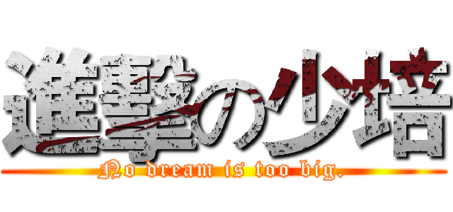 進擊の少培 (No dream is too big.)