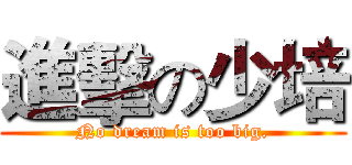 進擊の少培 (No dream is too big.)