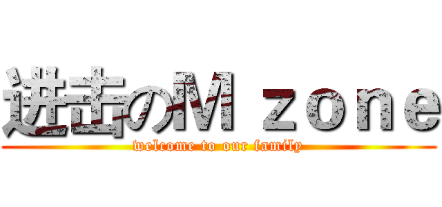 进击のＭ ｚｏｎｅ (welcome to our family)