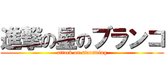 進撃の星のブランコ (attack on starswing)