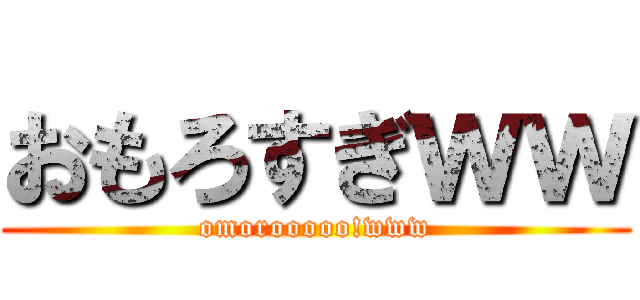 おもろすぎｗｗ (omorooooo!www)