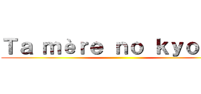 Ｔａ ｍèｒｅ ｎｏ ｋｙｏｊｉｎ ()