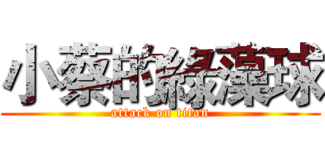 小蔡的綠藻球 (attack on titan)