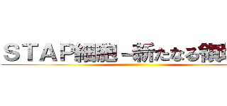 ＳＴＡＰ細胞－新たなる領域へー ()