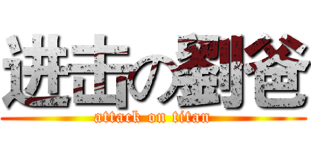进击の劉爸 (attack on titan)