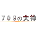 ７ ０ ９ の 大 神 (酷！炫！狂！拽！)