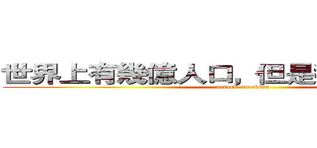 世界上有幾億人口，但是我就只想要你 (attack on titan)