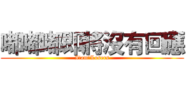 嘟嘟嘟即將沒有回應 (I　am　Losers)