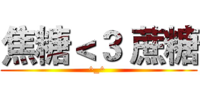 焦糖＜３ 蔗糖 (^_^ )