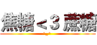 焦糖＜３ 蔗糖 (^_^ )