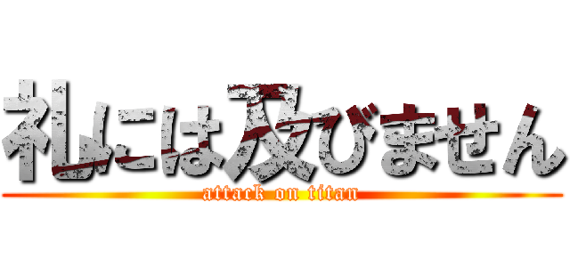 礼には及びません (attack on titan)