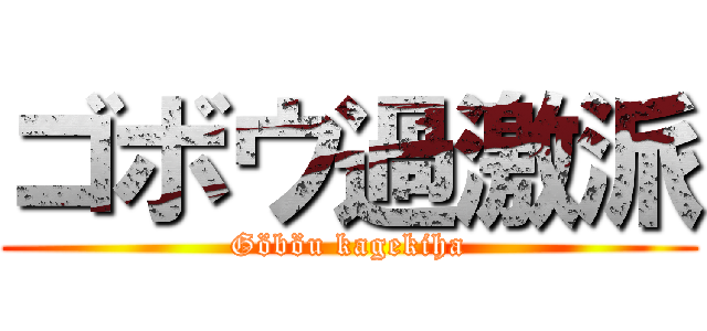 ゴボウ過激派 (Göböu kagekiha)