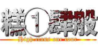 糕①肆般 (High class one four)