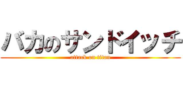 バカのサンドイッチ (attack on titan)
