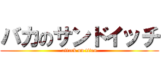 バカのサンドイッチ (attack on titan)