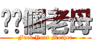 屌你個老母 (Fuck Your Mother)