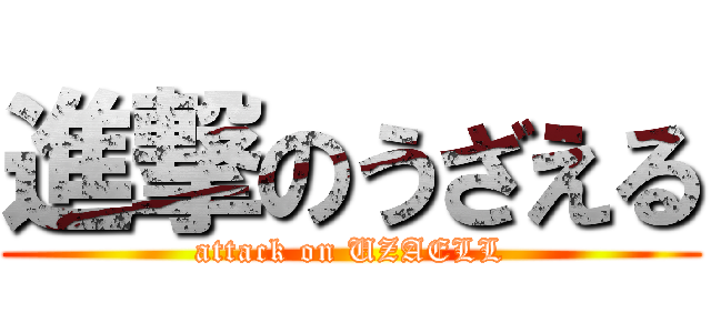 進撃のうざえる (attack on UZAELL)