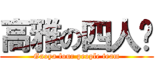 高雅の四人组 (Gaoya four people team)