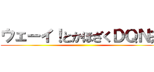 ウェーイ！とかほざくＤＱＮ共 ()