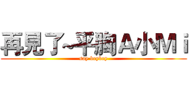 再見了~平胸Ａ小Ｍｉ (say beybey)