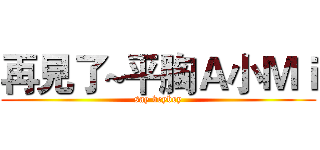 再見了~平胸Ａ小Ｍｉ (say beybey)